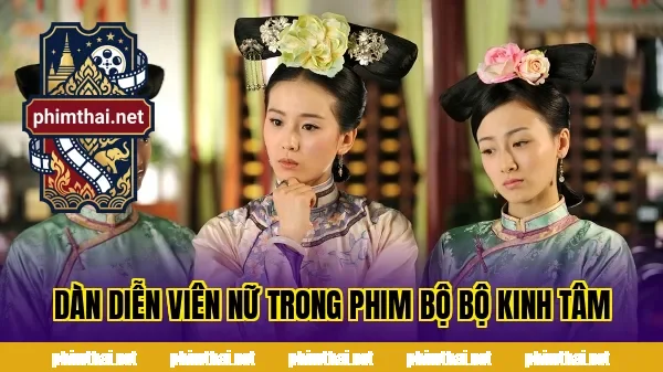 Dàn diễn viên nữ trong phim Bộ Bộ Kinh Tâm