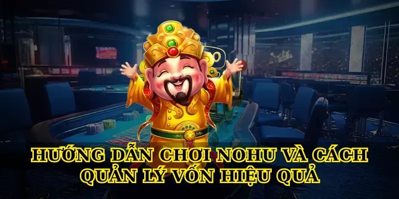 Hướng dẫn chơi Nohu và cách quản lý vốn hiệu quả