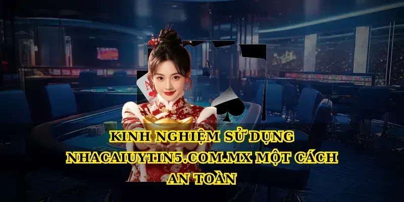 Kinh nghiệm sử dụng Nhacaiuytin5.com.mx một cách an toàn