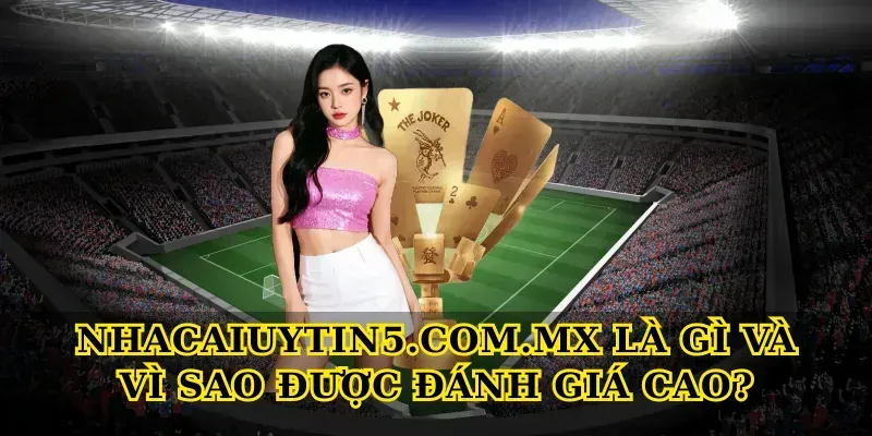 Nhacaiuytin5.com.mx là gì và vì sao được đánh giá cao?